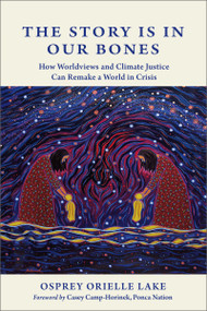 The Story is in Our Bones (How Worldviews and Climate Justice Can Remake a World in Crisis) by Osprey Orielle Lake, Casey Camp-Horinek, 9780865719941