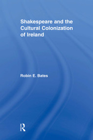 Shakespeare and the Cultural Colonization of Ireland - 9780415875769 by Robin Bates, 9780415875769