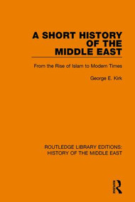 A Short History of the Middle East (From the Rise of Islam to Modern Times) - 9781138221970 by George E. Kirk, 9781138221970