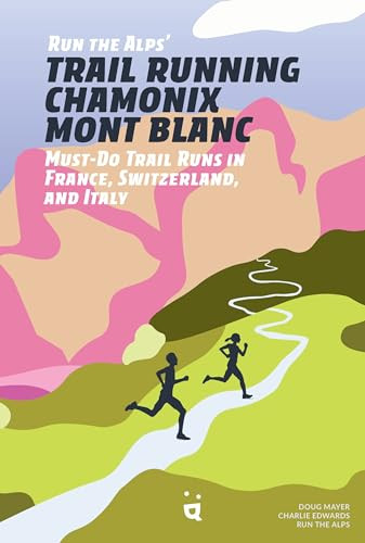 Run the Alps' Trail Running Chamonix-Mont Blanc (30 Must-Do Trail Runs) by Doug Mayer, Charlie Edwards, Run the Alps, 9783039640379
