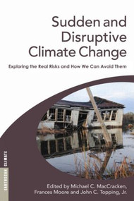 Sudden and Disruptive Climate Change (Exploring the Real Risks and How We Can Avoid Them) - 9781844074785 by Michael C. MacCracken, Frances Moore, John C. Topping Jr., 9781844074785