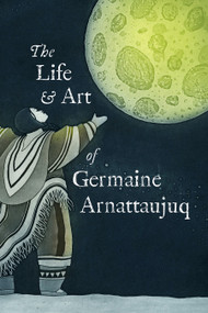 The Life and Art of Germaine Arnattaujuq (English Edition) by Arvaaq Press, Germaine Arnattaujuq (Arnaktauyok), 9781774506462