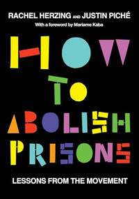 How to Abolish Prisons (Lessons from the Movement against Imprisonment) by Rachel Herzing, Justin Piché, Mariame Kaba, 9798888900833