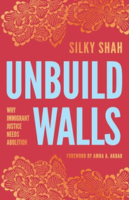 Unbuild Walls (Why Immigrant Justice Needs Abolition) by Silky Shah, Amna A. Akbar, 9798888900840