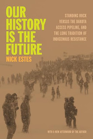 Our History Is the Future (Standing Rock Versus the Dakota Access Pipeline, and the Long Tradition of Indigenous Resistance) - 9798888900826 by Nick Estes, 9798888900826