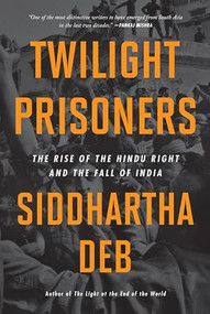 Twilight Prisoners (The Rise of the Hindu Right and the Fall of India) by Siddhartha Deb, 9798888900888