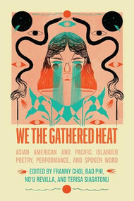 We the Gathered Heat (Asian American and Pacific Islander Poetry, Performance, and Spoken Word) by Franny Choi, Bao Phi, Noʻu Revilla, Terisa Siagatonu, 9798888900871