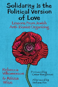 Solidarity Is the Political Version of Love (Lessons from Jewish Anti-Zionist Organizing) by Rebecca Vilkomerson, Alissa Wise, Omar Barghouti, Stefanie Fox, 9798888900956