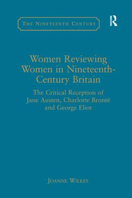 Women Reviewing Women in Nineteenth-Century Britain (The Critical Reception of Jane Austen, Charlotte Brontë and George Eliot) - 9781138265653 by Joanne Wilkes, 9781138265653
