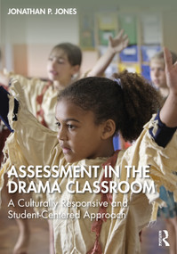 Assessment in the Drama Classroom (A Culturally Responsive and Student-Centered Approach) - 9781032549699 by Jonathan P. Jones, 9781032549699
