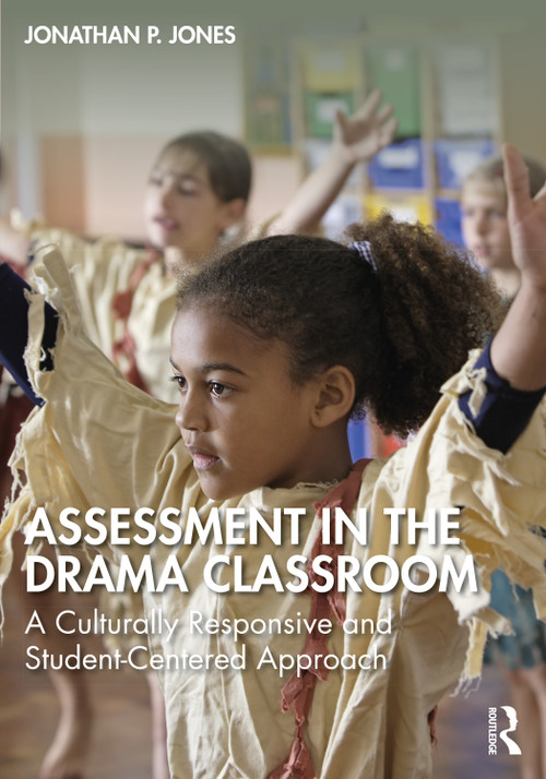 Assessment in the Drama Classroom (A Culturally Responsive and Student-Centered Approach) - 9781032549699 by Jonathan P. Jones, 9781032549699