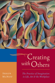 Creating with Others (The Practice of Imagination in Life, Art, and the Workplace) by Shaun McNiff, 9781590307915