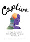 Captive: New Short Fiction from Africa by Short Story Day Africa, Sola Njoku, Moso Sematlane, Aba Amissah Asibon, Kabubu Mutua, Doreen Anyango, Salma Abdulatif Yusuf, Zanta Nkumane, Emily Pensulo, N. A. Dawn, Khumbo Mhone, Rachel Zadok, Helen Moffett, Josephine Sokan, 9781946395948