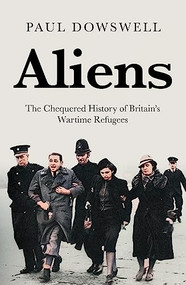 Aliens (The Chequered History of Britain's Wartime Refugees) by Paul Dowswell, 9781785907937