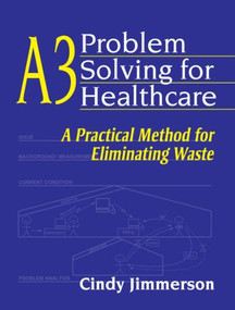 A3 Problem Solving for Healthcare (A Practical Method for Eliminating Waste) by Cindy Jimmerson, 9781563273582