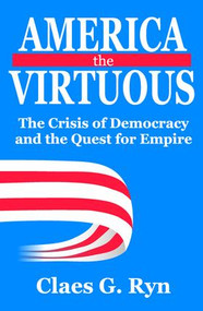 America the Virtuous (The Crisis of Democracy and the Quest for Empire) - 9781412813310 by Claes G. Ryn, 9781412813310