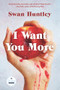 I Want You More (A Novel) by Swan Huntley, 9781958506714