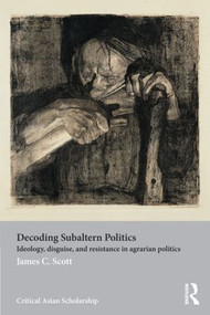 Decoding Subaltern Politics (Ideology, Disguise, and Resistance in Agrarian Politics) - 9780415540100 by James C. Scott, 9780415540100
