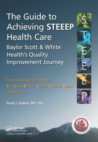 The Guide to Achieving STEEEP™ Health Care (Baylor Scott & White Health's Quality Improvement Journey) by David J. Ballard, MD, PhD., 9781482236811
