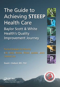 The Guide to Achieving STEEEP™ Health Care (Baylor Scott & White Health's Quality Improvement Journey) by MD Ballard, 9781482236811