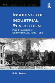 Insuring the Industrial Revolution (Fire Insurance in Great Britain, 1700-1850) - 9781138277571 by Robin Pearson, 9781138277571