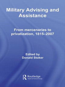 Military Advising and Assistance (From Mercenaries to Privatization, 1815-2007) - 9780415582988 by Donald Stoker, 9780415582988