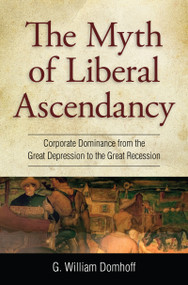 Myth of Liberal Ascendancy (Corporate Dominance from the Great Depression to the Great Recession) by G. Williams Domhoff, 9781612052564