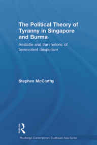 The Political Theory of Tyranny in Singapore and Burma (Aristotle and the Rhetoric of Benevolent Despotism) - 9780415653862 by Stephen McCarthy, 9780415653862