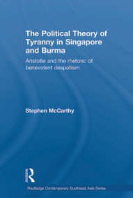The Political Theory of Tyranny in Singapore and Burma (Aristotle and the Rhetoric of Benevolent Despotism) - 9780415653862 by Stephen McCarthy, 9780415653862