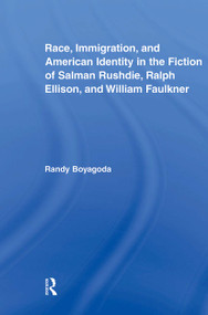 Race, Immigration, and American Identity in the Fiction of Salman Rushdie, Ralph Ellison, and William Faulkner - 9780415875783 by Randy Boyagoda, 9780415875783