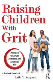 Raising Children With Grit (Parenting Passionate, Persistent, and Successful Kids) by Laila Y. Sanguras, 9781618218100