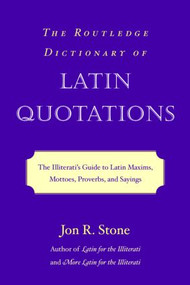 The Routledge Dictionary of Latin Quotations (The Illiterati's Guide to Latin Maxims, Mottoes, Proverbs, and Sayings) - 9780415969093 by Jon R. Stone, 9780415969093