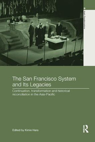The San Francisco System and Its Legacies (Continuation, Transformation and Historical Reconciliation in the Asia-Pacific) - 9781138104105 by Kimie Hara, 9781138104105