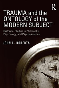 Trauma and the Ontology of the Modern Subject (Historical Studies in Philosophy, Psychology, and Psychoanalysis) by John L. Roberts, 9781138826731