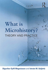 What is Microhistory? (Theory and Practice) - 9780415692090 by Sigurður Gylfi Magnússon, István M. Szijártó, 9780415692090