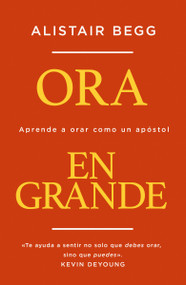 Ora en grande (Aprende a orar como un apóstol) (Spanish Edition) by Alistair Begg, 9780829748017