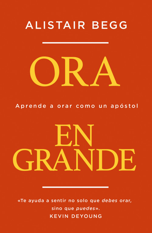 Ora en grande (Aprende a orar como un apóstol) (Spanish Edition) by Alistair Begg, 9780829748017