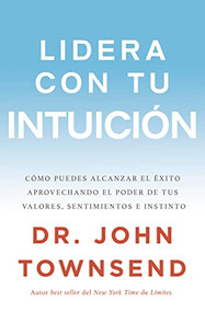 Lidera con tu intuición (Cómo puedes alcanzar el éxito aprovechando el poder de tus valores, sentimientos e instinto) (Spanish Edition) by John Townsend, 9780829767780
