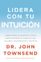 Lidera con tu intuición (Cómo puedes alcanzar el éxito aprovechando el poder de tus valores, sentimientos e instinto) (Spanish Edition) by John Townsend, 9780829767780