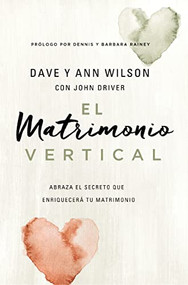 El matrimonio vertical (Abraza el secreto que enriquecerá tu matrimonio) (Spanish Edition) by Dave and Ann Wilson, John Driver, 9780829768831