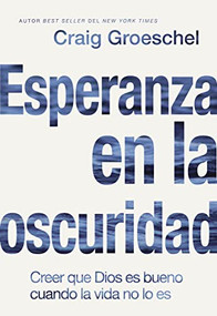 Esperanza en la oscuridad (Creer que Dios es bueno cuando la vida no lo es) (Spanish Edition) by Craig Groeschel, 9780829769340