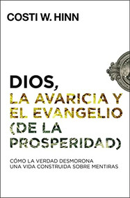 Dios, la avaricia y el Evangelio (de la prosperidad) (Cómo la Verdad desmorona una vida construida sobre mentiras) (Spanish Edition) by Costi W. Hinn, 9780829769890