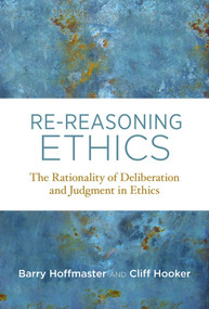 Re-Reasoning Ethics (The Rationality of Deliberation and Judgment in Ethics) by Barry Hoffmaster, Cliff Hooker, 9780262549752