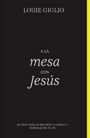 A la mesa con Jesús (66 días para acercarte a Cristo y fortalecer tu fe) (Spanish Edition) by Louie Giglio, 9780829771541