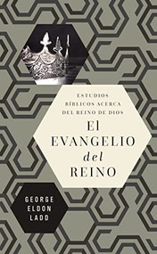 El evangelio del reino (Estudios bíblicos acerca del Reino de Dios) (Spanish Edition) by George Eldon Ladd, Jesse Rojo, 9780829771701