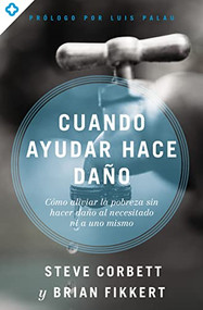 Cuando ayudar hace daño (Cómo aliviar la pobreza sin lastimar a los pobres ni a uno mismo) (Spanish Edition) by Steve Corbett, Brian Fikkert, 9780829771794