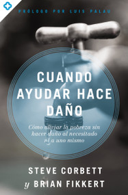 Cuando ayudar hace daño (Cómo aliviar la pobreza sin lastimar a los pobres ni a uno mismo) (Spanish Edition) by Steve Corbett, Brian Fikkert, 9780829771794
