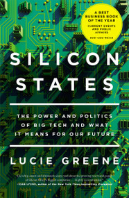 Silicon States (The Power and Politics of Big Tech and What It Means for Our Future) by Lucie Greene, 9781640092471