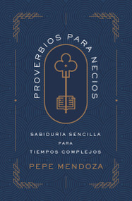 Proverbios para necios (Sabiduría sencilla para tiempos complejos) (Spanish Edition) by Pepe Mendoza, 9780829782707