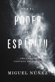 Por el poder del Espíritu (Una vida de continua obediencia) (Spanish Edition) by Miguel Núñez Dr., 9780849919763